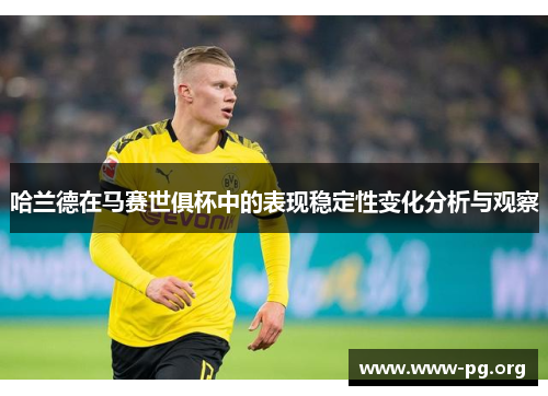 哈兰德在马赛世俱杯中的表现稳定性变化分析与观察 哈兰德在马赛世俱杯中的表现稳定性变化分析与观察