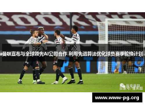 曼联宣布与全球领先AI公司合作 利用先进算法优化球员赛季轮换计划