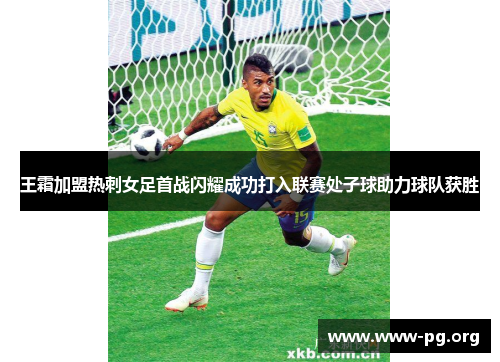 王霜加盟热刺女足首战闪耀成功打入联赛处子球助力球队获胜