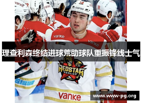 理查利森终结进球荒助球队重振锋线士气