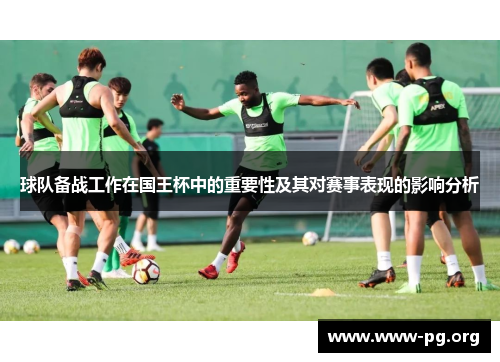球队备战工作在国王杯中的重要性及其对赛事表现的影响分析