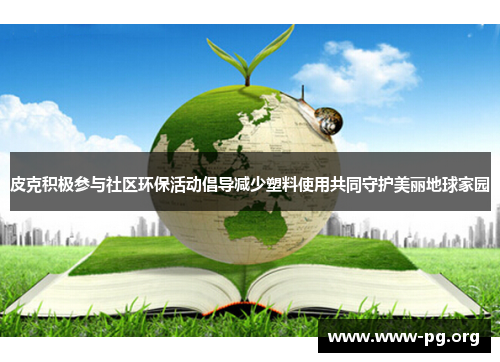 皮克积极参与社区环保活动倡导减少塑料使用共同守护美丽地球家园
