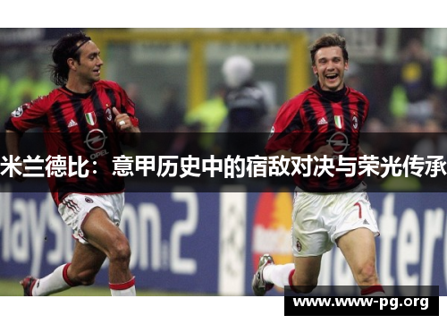 米兰德比：意甲历史中的宿敌对决与荣光传承