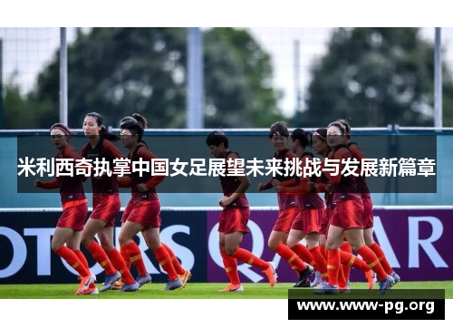 米利西奇执掌中国女足展望未来挑战与发展新篇章