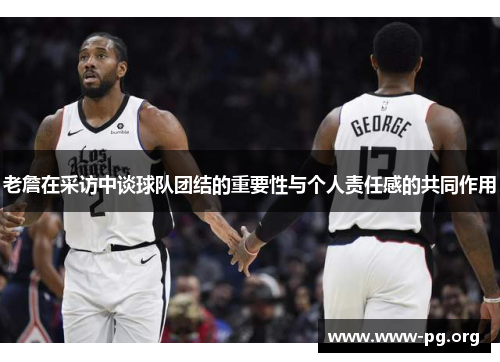老詹在采访中谈球队团结的重要性与个人责任感的共同作用