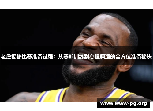 老詹揭秘比赛准备过程：从赛前训练到心理调适的全方位准备秘诀
