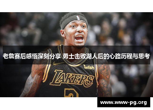 老詹赛后感悟深刻分享 勇士击败湖人后的心路历程与思考