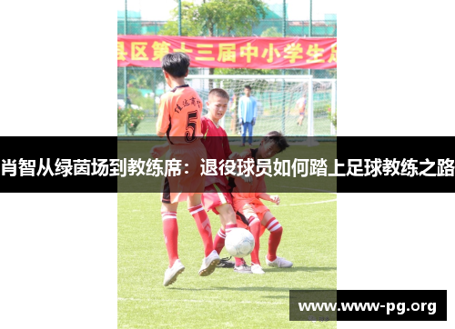 肖智从绿茵场到教练席:退役球员如何踏上足球教练之路 肖智从绿茵场到教练席:退役球员如何踏上足球教练之路
