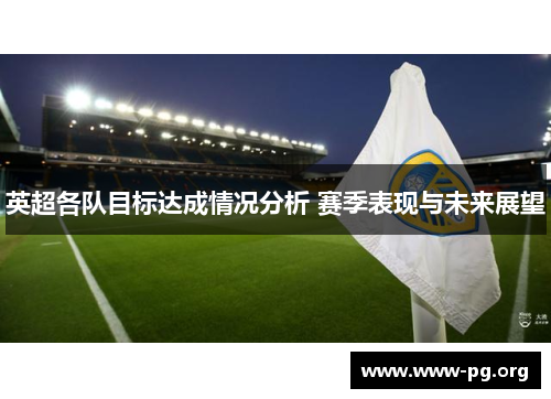英超各队目标达成情况分析 赛季表现与未来展望