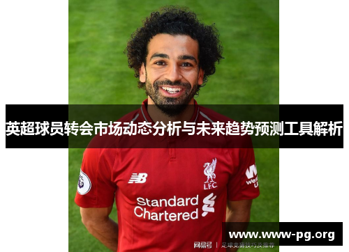 英超球员转会市场动态分析与未来趋势预测工具解析 英超球员转会市场动态分析与未来趋势预测工具解析