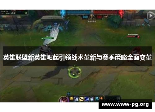 英雄联盟新英雄崛起引领战术革新与赛季策略全面变革