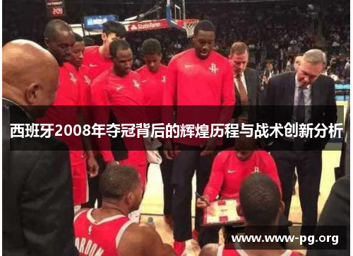 西班牙2008年夺冠背后的辉煌历程与战术创新分析