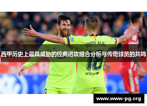 西甲历史上最具威胁的经典进攻组合分析与传奇球员的共鸣