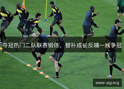 夺冠热门二队联赛锻炼，替补成长反哺一线争冠