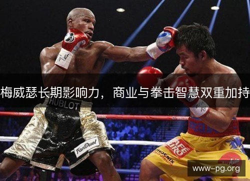 梅威瑟长期影响力,商业与拳击智慧双重加持 梅威瑟长期影响力,商业与拳击智慧双重加持
